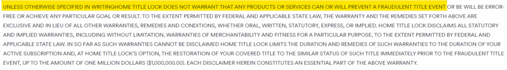 Home Title Lock terms of service:  "UNLESS OTHERWISE SPECIFIED IN WRITING HOME TITLE LOCK DOES NOT WARRANT THAT ANY PRODUCTS OR SERVICES CAN OR WILL PREVENT A FRAUDULENT TITLE EVENT.” 